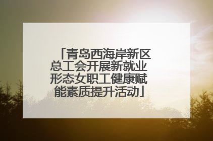 青岛西海岸新区总工会开展新就业形态女职工健康赋能素质提升活动