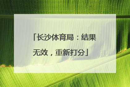 长沙体育局：结果无效，重新打分