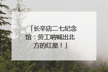 长辛店二七纪念馆：劳工呐喊出北方的红星！