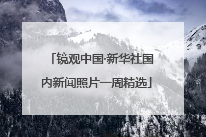 镜观中国·新华社国内新闻照片一周精选