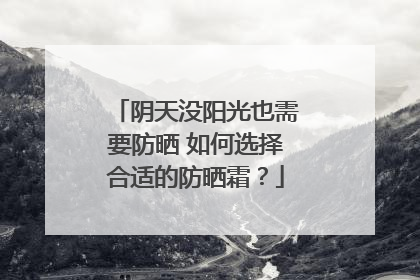 阴天没阳光也需要防晒 如何选择合适的防晒霜？