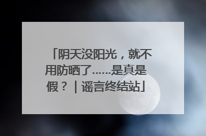 阴天没阳光，就不用防晒了……是真是假？｜谣言终结站