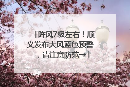 阵风7级左右！顺义发布大风蓝色预警，请注意防范→