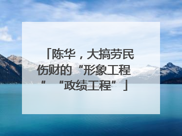 陈华，大搞劳民伤财的“形象工程”“政绩工程”
