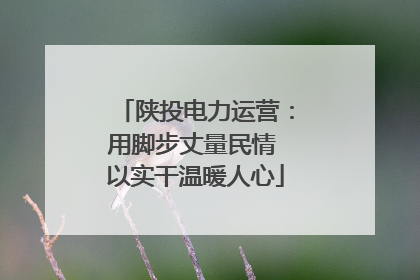 陕投电力运营：用脚步丈量民情 以实干温暖人心