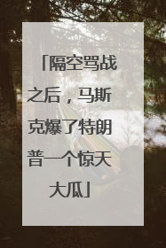 隔空骂战之后，马斯克爆了特朗普一个惊天大瓜