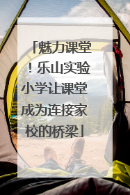 魅力课堂！乐山实验小学让课堂成为连接家校的桥梁