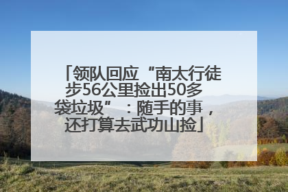 领队回应“南太行徒步56公里捡出50多袋垃圾”：随手的事，还打算去武功山捡