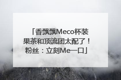 香飘飘Meco杯装果茶和顶流团太配了！粉丝：立刻Me一口