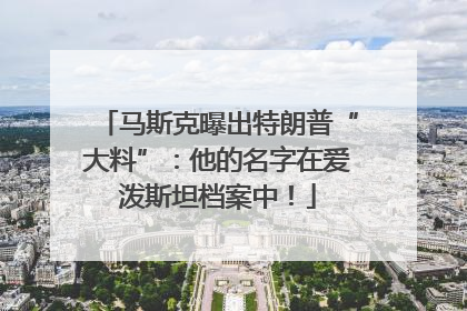 马斯克曝出特朗普“大料”：他的名字在爱泼斯坦档案中！
