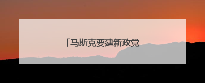 马斯克要建新政党？名字都想好了！