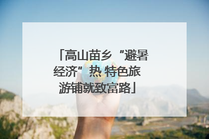 高山苗乡“避暑经济”热 特色旅游铺就致富路