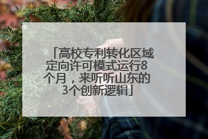 高校专利转化区域定向许可模式运行8个月，来听听山东的3个创新逻辑