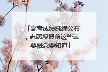 高考成绩陆续公布，志愿填报前这些重要概念要知道