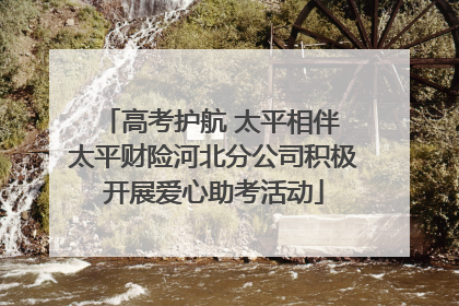 高考护航 太平相伴 太平财险河北分公司积极开展爱心助考活动