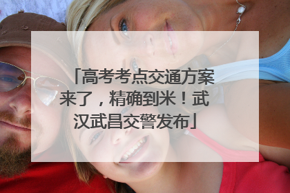 高考考点交通方案来了，精确到米！武汉武昌交警发布