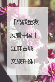 高质量发展看中国丨江畔古城 文旅升维
