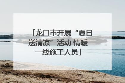 龙口市开展“夏日送清凉”活动 情暖一线施工人员