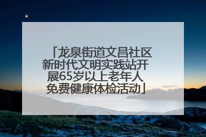 龙泉街道文昌社区新时代文明实践站开展65岁以上老年人免费健康体检活动