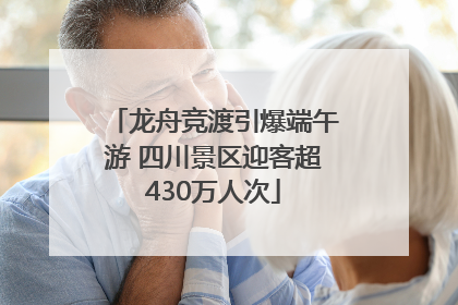 龙舟竞渡引爆端午游 四川景区迎客超430万人次