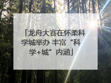 龙舟大赛在怀柔科学城举办 丰富“科学+城”内涵