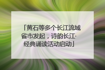 黄石等多个长江流域省市发起，诗韵长江·经典诵读活动启动