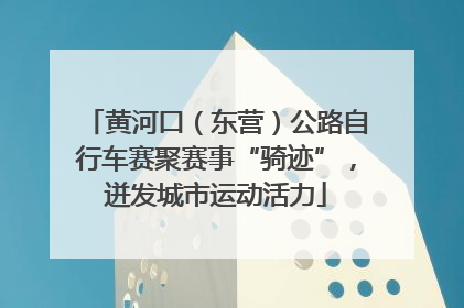 黄河口（东营）公路自行车赛聚赛事“骑迹”，迸发城市运动活力