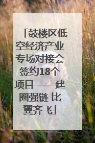 鼓楼区低空经济产业专场对接会签约18个项目——建圈强链 比翼齐飞