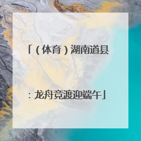 （体育）湖南道县：龙舟竞渡迎端午