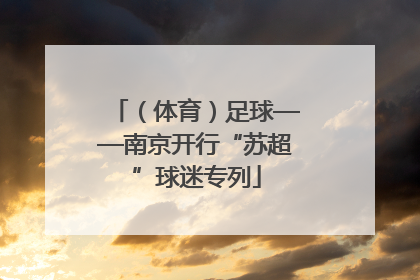 （体育）足球——南京开行“苏超”球迷专列