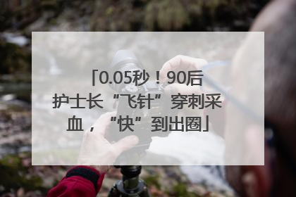 0.05秒！90后护士长“飞针”穿刺采血，“快”到出圈