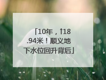 10年，↑18.94米！顺义地下水位回升背后