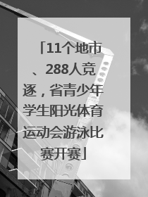 11个地市、288人竞逐，省青少年学生阳光体育运动会游泳比赛开赛