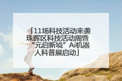11场科技活动来袭 珠晖区科技活动周暨“元启新境”Ai机器人科普展启动