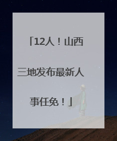 12人！山西三地发布最新人事任免！