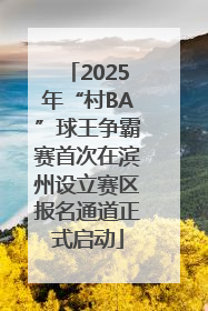 2025年“村BA”球王争霸赛首次在滨州设立赛区报名通道正式启动