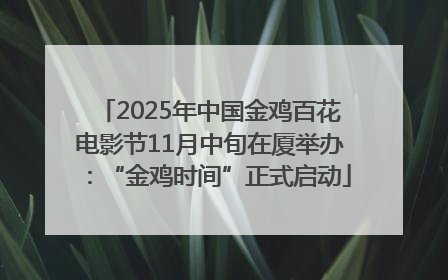 2025年中国金鸡百花电影节11月中旬在厦举办：“金鸡时间”正式启动