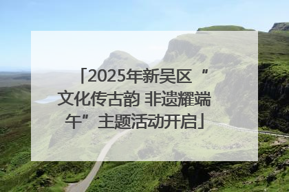 2025年新吴区“文化传古韵 非遗耀端午”主题活动开启