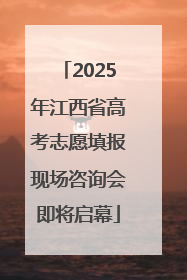 2025年江西省高考志愿填报现场咨询会即将启幕