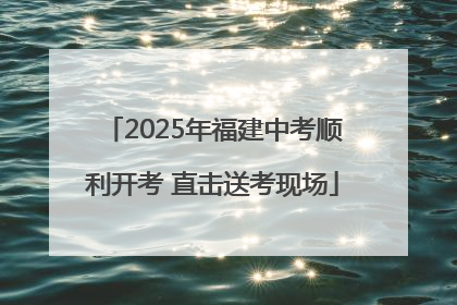 2025年福建中考顺利开考 直击送考现场