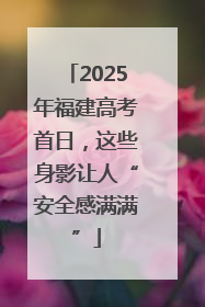 2025年福建高考首日，这些身影让人“安全感满满”