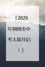 2025年荆州市中考大幕开启！