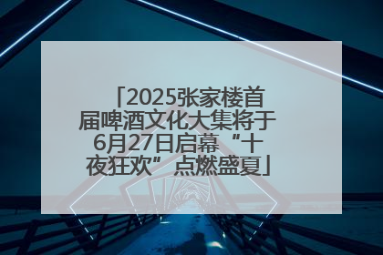 2025张家楼首届啤酒文化大集将于6月27日启幕“十夜狂欢”点燃盛夏