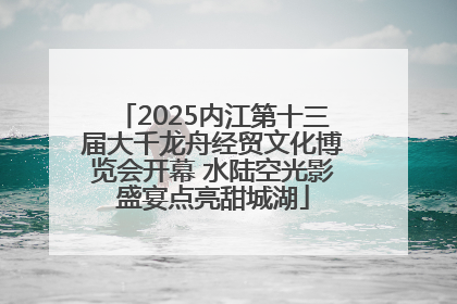 2025内江第十三届大千龙舟经贸文化博览会开幕 水陆空光影盛宴点亮甜城湖