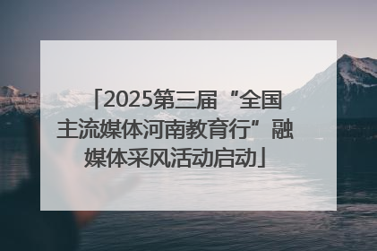 2025第三届“全国主流媒体河南教育行”融媒体采风活动启动