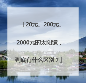 20元、200元、2000元的太阳镜，到底有什么区别？