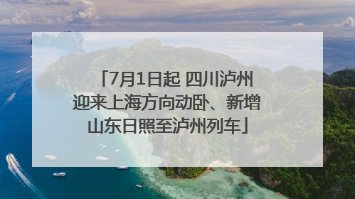 7月1日起 四川泸州迎来上海方向动卧、新增山东日照至泸州列车