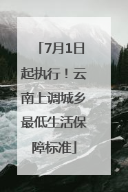 7月1日起执行！云南上调城乡最低生活保障标准