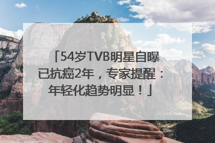 54岁TVB明星自曝已抗癌2年，专家提醒：年轻化趋势明显！