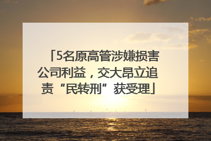 5名原高管涉嫌损害公司利益，交大昂立追责“民转刑”获受理